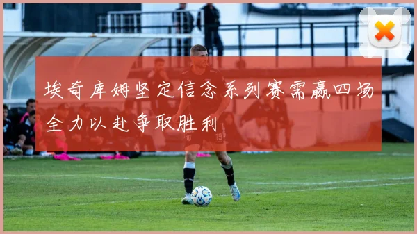 埃奇库姆坚定信念系列赛需赢四场全力以赴争取胜利
