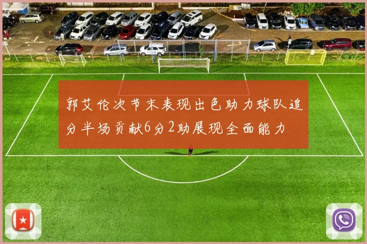 郭艾伦次节末表现出色助力球队追分半场贡献6分2助展现全面能力