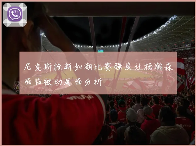 尼克斯抢断如潮比赛强度让杨瀚森面临被动局面分析