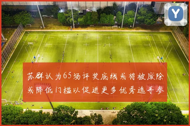 苏群认为65场评奖底线或将被废除或降低门槛以促进更多优秀选手参与