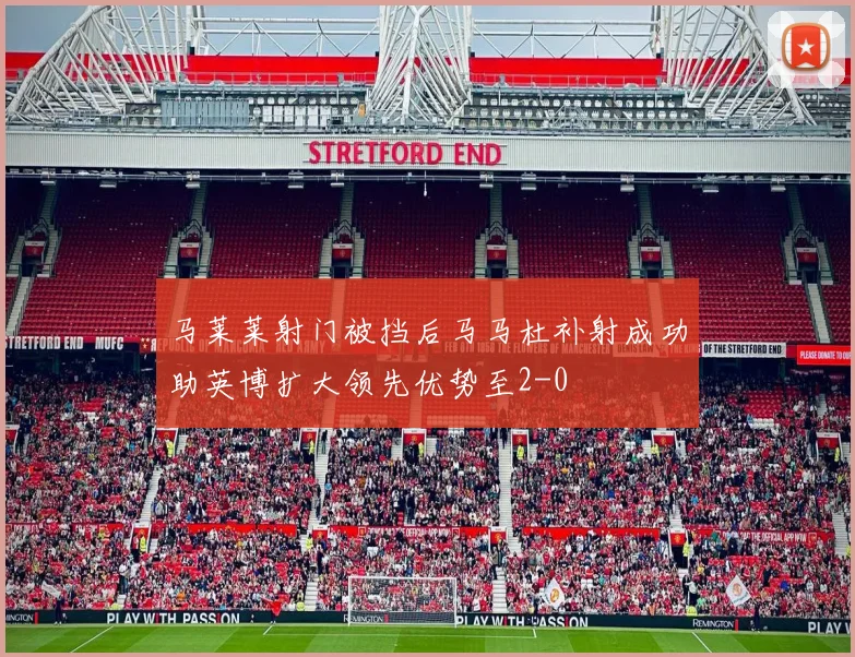 马莱莱射门被挡后马马杜补射成功助英博扩大领先优势至2-0