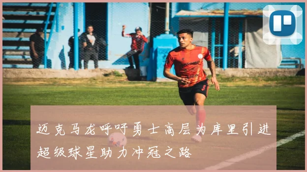 迈克马龙呼吁勇士高层为库里引进超级球星助力冲冠之路