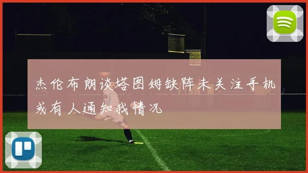 杰伦布朗谈塔图姆缺阵未关注手机或有人通知我情况