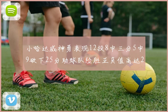 小哈达威神勇表现12投8中三分5中9砍下25分助球队险胜正负值高达27