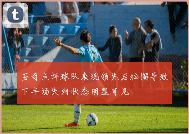 芬奇点评球队表现领先后松懈导致下半场失利状态明显可见