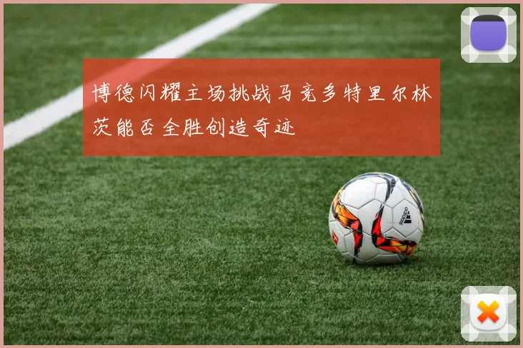 博德闪耀主场挑战马竞多特里尔林茨能否全胜创造奇迹