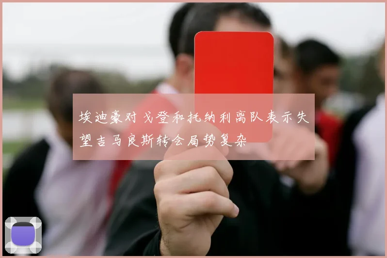 埃迪豪对戈登和托纳利离队表示失望吉马良斯转会局势复杂