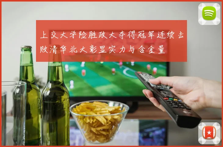 上交大学险胜政大夺得冠军连续击败清华北大彰显实力与含金量
